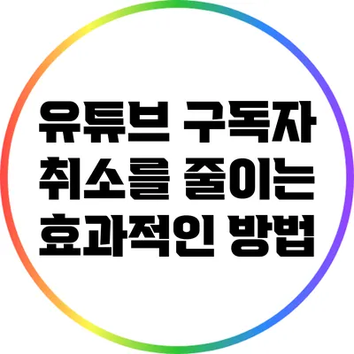 유튜브 구독자 취소를 줄이는 효과적인 방법