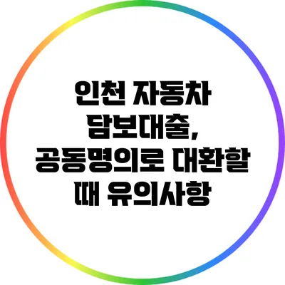 인천 자동차 담보대출, 공동명의로 대환할 때 유의사항