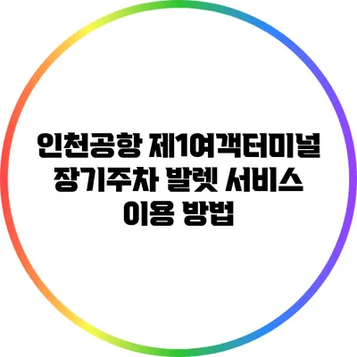 인천공항 제1여객터미널 장기주차 발렛 서비스 이용 방법