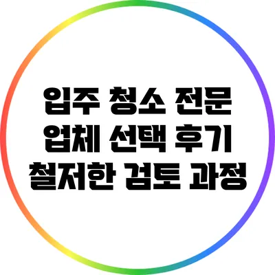 입주 청소 전문 업체 선택 후기: 철저한 검토 과정