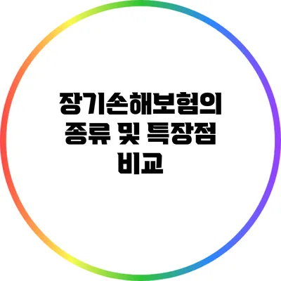 장기손해보험의 종류 및 특장점 비교