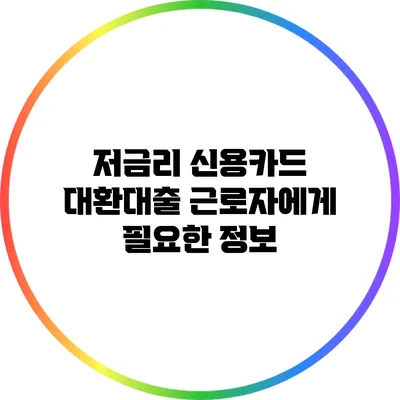 저금리 신용카드 대환대출: 근로자에게 필요한 정보