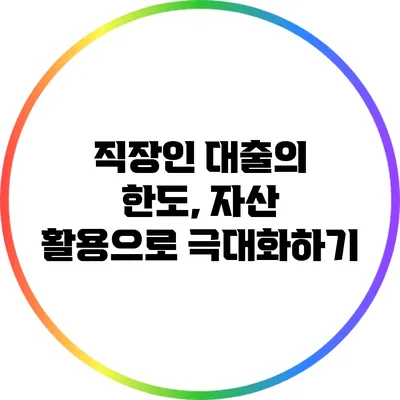 직장인 대출의 한도, 자산 활용으로 극대화하기