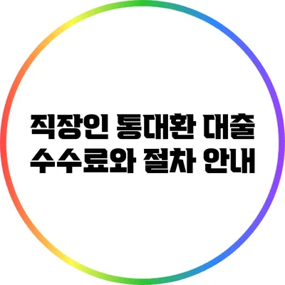 직장인 통대환 대출 수수료와 절차 안내