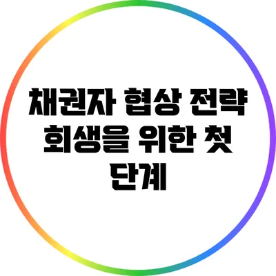 채권자 협상 전략: 회생을 위한 첫 단계