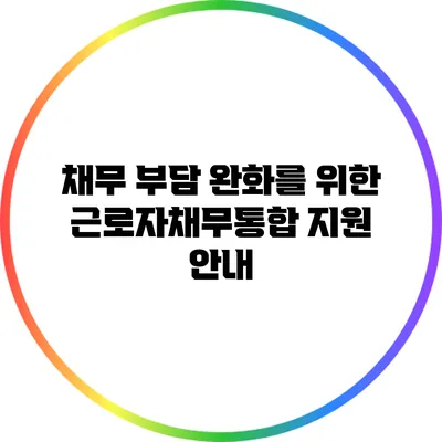 채무 부담 완화를 위한 근로자채무통합 지원 안내