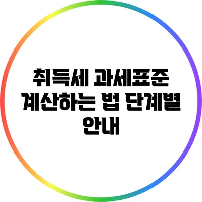 취득세 과세표준 계산하는 법: 단계별 안내