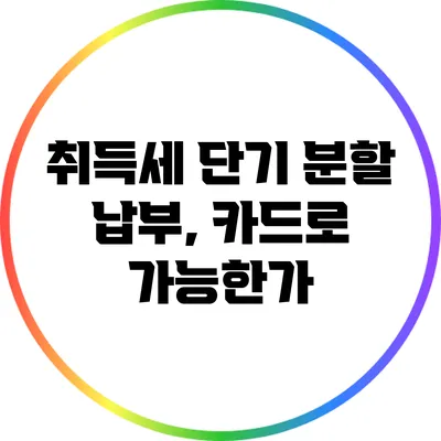 취득세 단기 분할 납부, 카드로 가능한가?