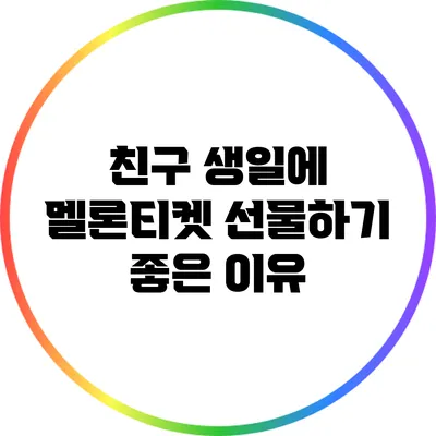 친구 생일에 멜론티켓 선물하기 좋은 이유