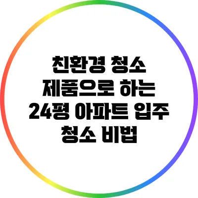 친환경 청소 제품으로 하는 24평 아파트 입주 청소 비법