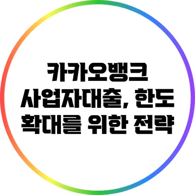 카카오뱅크 사업자대출, 한도 확대를 위한 전략