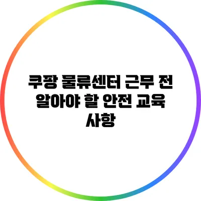 쿠팡 물류센터 근무 전 알아야 할 안전 교육 사항