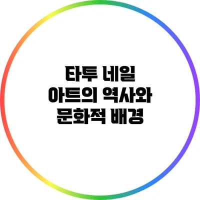 타투 네일 아트의 역사와 문화적 배경