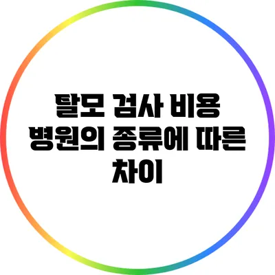 탈모 검사 비용: 병원의 종류에 따른 차이