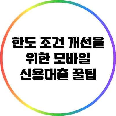 한도 조건 개선을 위한 모바일 신용대출 꿀팁