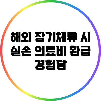 해외 장기체류 시 실손 의료비 환급 경험담