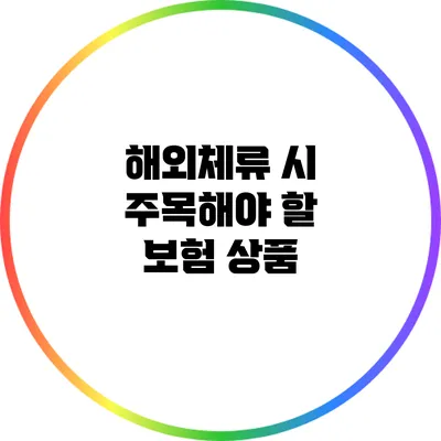 해외체류 시 주목해야 할 보험 상품