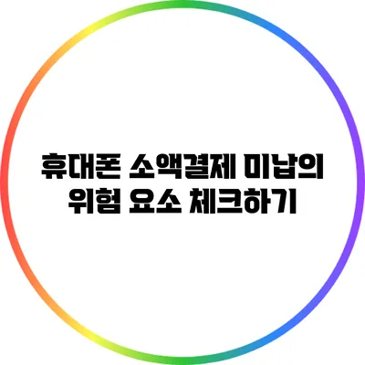 휴대폰 소액결제 미납의 위험 요소 체크하기