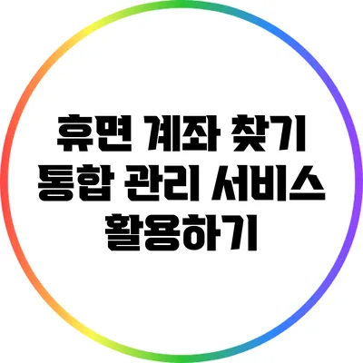 휴면 계좌 찾기: 통합 관리 서비스 활용하기