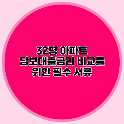 32평 아파트 담보대출금리 비교를 위한 필수 서류