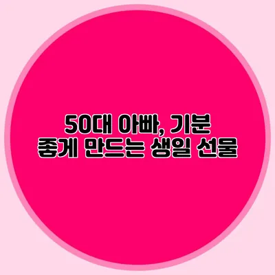 50대 아빠, 기분 좋게 만드는 생일 선물