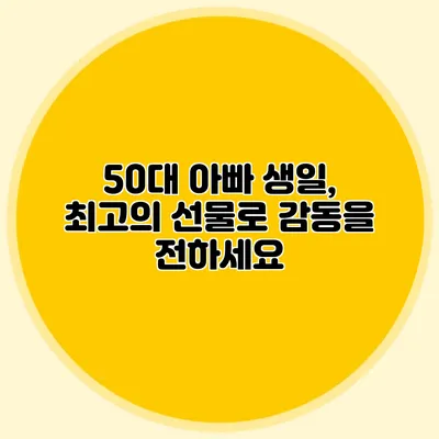 50대 아빠 생일, 최고의 선물로 감동을 전하세요