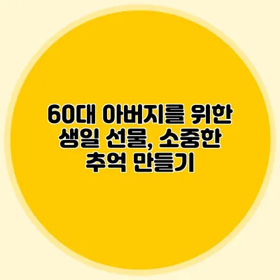 60대 아버지를 위한 생일 선물, 소중한 추억 만들기
