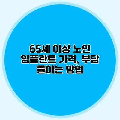 65세 이상 노인 임플란트 가격, 부담 줄이는 방법