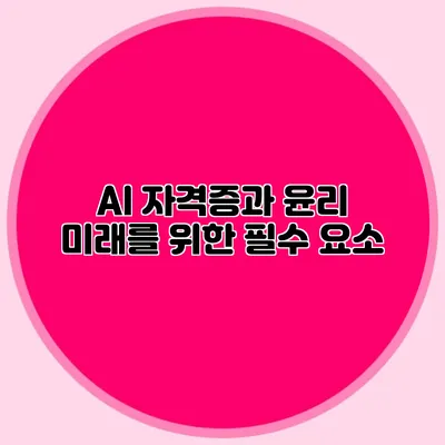 AI 자격증과 윤리: 미래를 위한 필수 요소