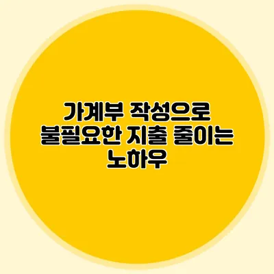 가계부 작성으로 불필요한 지출 줄이는 노하우