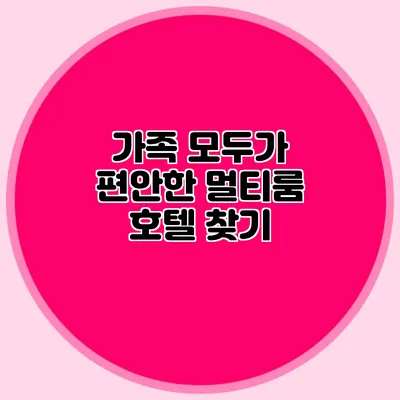 가족 모두가 편안한 멀티룸 호텔 찾기