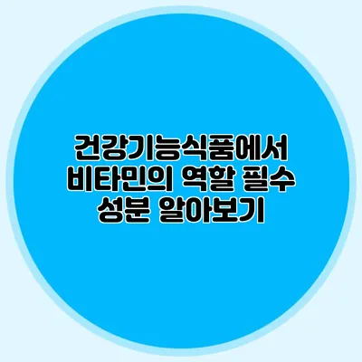 건강기능식품에서 비타민의 역할: 필수 성분 알아보기