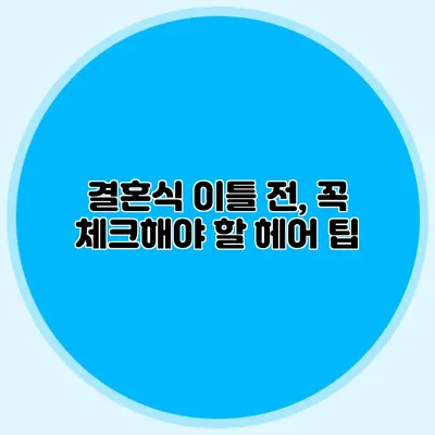 결혼식 이틀 전, 꼭 체크해야 할 헤어 팁