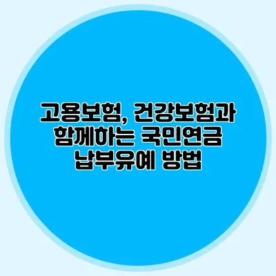 고용보험, 건강보험과 함께하는 국민연금 납부유예 방법