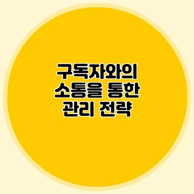 구독자와의 소통을 통한 관리 전략