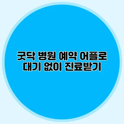굿닥 병원 예약 어플로 대기 없이 진료받기