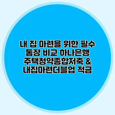 내 집 마련을 위한 필수 통장 비교: 하나은행 주택청약종합저축 & 내집마련더블업 적금