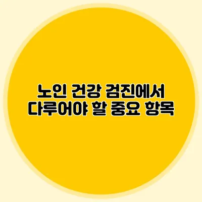 노인 건강 검진에서 다루어야 할 중요 항목