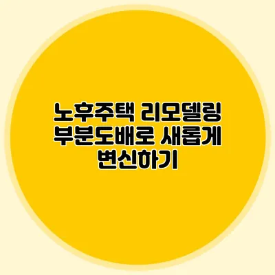 노후주택 리모델링: 부분도배로 새롭게 변신하기