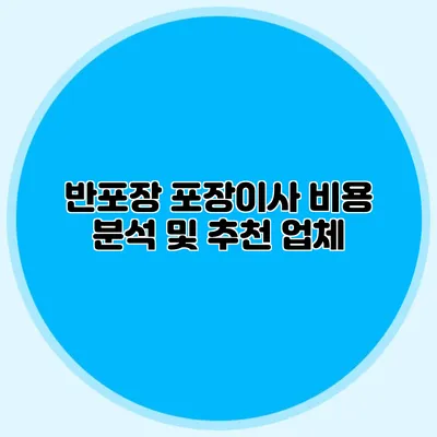 반포장 포장이사 비용 분석 및 추천 업체