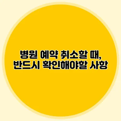 병원 예약 취소할 때, 반드시 확인해야할 사항