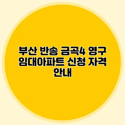 부산 반송 금곡4 영구 임대아파트 신청 자격 안내
