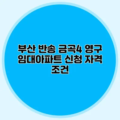 부산 반송 금곡4 영구 임대아파트 신청 자격 조건