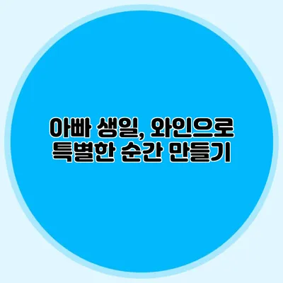 아빠 생일, 와인으로 특별한 순간 만들기
