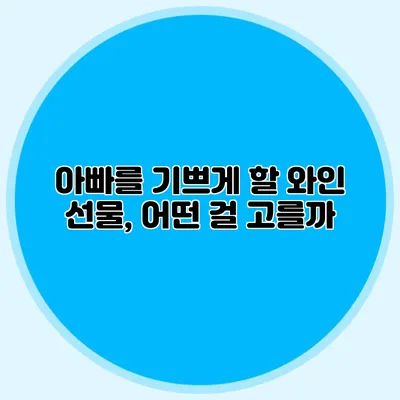 아빠를 기쁘게 할 와인 선물, 어떤 걸 고를까?