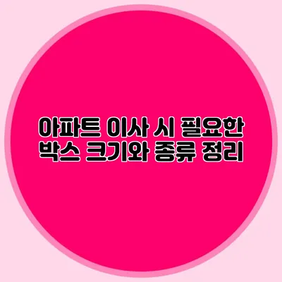 아파트 이사 시 필요한 박스 크기와 종류 정리