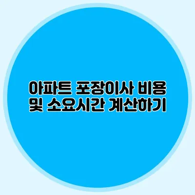 아파트 포장이사 비용 및 소요시간 계산하기