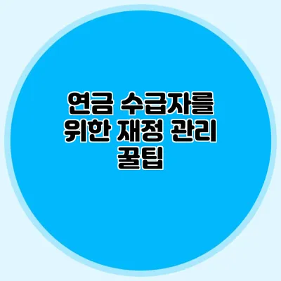 연금 수급자를 위한 재정 관리 꿀팁