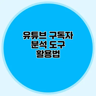 유튜브 구독자 분석 도구 활용법