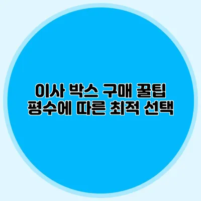 이사 박스 구매 꿀팁: 평수에 따른 최적 선택